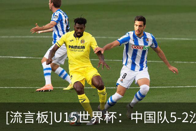 [流言板]U15世界杯：中国队5-2沙特队，前4轮2胜1平1负